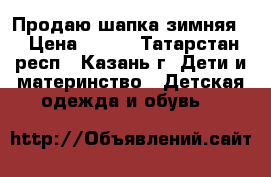 Продаю шапка зимняя  › Цена ­ 650 - Татарстан респ., Казань г. Дети и материнство » Детская одежда и обувь   